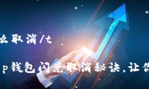 tt p钱包闪兑怎么取消/t

专家独家揭秘：t p钱包闪兑取消秘诀，让你的交易更加灵活