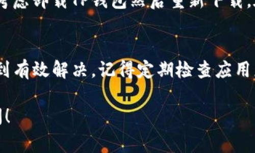 看起来你在使用TP钱包时遇到了问题。卡住的情况可能由多种原因引起，比如网络问题、软件故障或者是系统更新。以下是一些你可以尝试的解决方法，帮助你恢复正常使用TP钱包。

1. 检查网络连接
首先，确保你的设备连接到一个稳定的网络。有时候网络不稳定会导致钱包无法正常响应。你可以尝试切换到Wi-Fi或者移动数据，看看问题是否得到解决。

2. 重启应用程序
如果网络连接没有问题，试着关闭TP钱包并重新打开。有时应用程序会因为某些小故障而卡住，重启可以解决大多数问题。

3. 清理缓存
如果重启应用无效，你可以考虑清理应用的缓存。进入手机设置，找到TP钱包的应用信息，点击清除缓存。这能帮助释放一些占用的内存和数据，让应用运行更流畅。

4. 更新应用程序
确保你的TP钱包是最新版本。开发者会定期更新应用来修复bug和提升性能。如果你的应用未及时更新，可能会出现各种问题。前往应用商店检查更新，下载最新版本。

5. 检查设备存储空间
如果你的设备存储快满了，也可能导致TP钱包运行不流畅。确保你有足够的存储空间，清理不必要的应用和文件，把空间释放出来。

6. 重新登录账户
有时账户的登录状态可能会出现问题。尝试退出TP钱包，然后重新登录。记得输入正确的用户名和密码，确保你的账户能够正常访问。

7. 联系客服
如果以上方法都没能解决问题，可能是TP钱包的系统故障。你可以通过应用内的客服渠道联系他们的技术支持，描述你的情况并寻求帮助。

8. 备份和恢复钱包
在解决过程中，确保你备份了钱包中的重要信息。如果问题依旧无法解决，考虑卸载TP钱包然后重新下载。在重新安装之前，务必确保你的数字资产得到妥善保管。

总结
遇到TP钱包卡住的问题时，不必过于焦虑。试试上述方法，通常问题都能得到有效解决。记得定期检查应用更新和账号安全，保持交易和资产管理的流畅。

希望这些信息能够帮助到你，如果你还有其他问题或者疑问，欢迎随时询问！