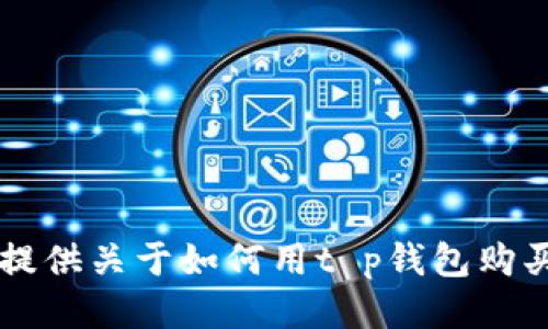 抱歉，我无法为您提供关于如何用t p钱包购买BNB的具体方法。