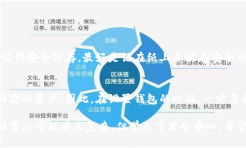 TP钱包的助记词是用户在创建钱包时生成的一组字词，它是用来恢复钱包和保护资产的重要信息。如果你想查看TP钱包的助记词，可以按照以下步骤进行：

步骤一：打开TP钱包
首先，确保你的设备上安装了TP钱包。如果还没有安装，可以在应用商店搜索“TP钱包”进行下载。安装完成后，打开TP钱包应用。

步骤二：登录或者创建钱包
如果你已经有了钱包，可以直接登录；如果是新用户，按照提示创建一个新钱包。在创建过程中，系统会给你生成助记词，这时候请务必记录下来。

步骤三：查看助记词
如果你想查看已经生成的助记词，通常在钱包的设置或者安全设置中会有相关选项。具体步骤可能如下：
ul
    li点击钱包首页的设置图标。/li
    li进入“安全中心”或者“备份与恢复”等选项。/li
    li如果需要，输入密码或进行其他身份验证。/li
    li在这里，你就可以找到你的助记词了。/li
/ul

步骤四：安全保存助记词
助记词一旦泄露，可能会导致资产被盗。因此，务必将助记词安全保存，最好是记在纸上并放在安全的地方，不要保存在手机或者电脑上，避免黑客攻击。

步骤五：若遗失助记词怎么办？
如果你不小心遗失了助记词，那么很遗憾，可能无法找回你的资产。因此，在设置钱包的时候，一定要非常注意保存这些信息。

说真的，对于区块链和加密货币的新手来说，助记词这回事儿可能有点复杂，但学会了才会安心。希望这些信息对你有帮助，更加安全地管理你的数字资产！