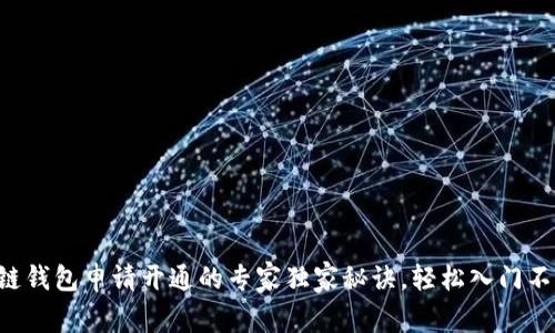 区块链钱包申请开通的专家独家秘诀，轻松入门不再难！