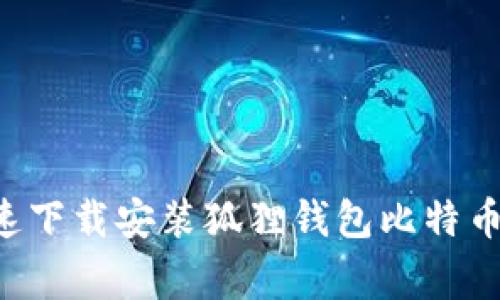 专家揭秘：如何快速下载安装狐狸钱包比特币，独家秘诀大公开！