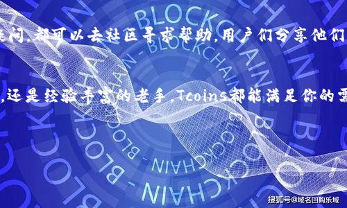   Tcoins区块链钱包：专家独家揭秘如何安全高效管理你的数字资产秘诀 / 

 guanjianci 区块链钱包, Tcoins, 数字资产管理 /guanjianci 

什么是Tcoins区块链钱包？
说真的，随着Cryptocurrency（加密货币）风靡全球，区块链钱包的重要性可谓日益凸显。Tcoins区块链钱包作为其中的一员，它到底有什么特别之处？简单来说，Tcoins是一个用于存储、发送和接收加密货币的钱包应用程序。通过Tcoins，你可以轻松管理你的数字资产，无论是买卖、兑换还是持有，都变得无比方便。

Tcoins区块链钱包的功能
Tcoins区块链钱包不仅仅是一个简单的存储工具。它拥有一系列高级功能，帮助你资产管理。首先，它支持多种类型的加密货币，包括比特币、以太坊等，大大便利了操作。其次，它提供了安全性保障，使用多重身份验证，不用担心资产安全的问题。另外，其用户界面友好，操作简洁，即使是新手也能迅速上手，真的是太方便了。

安全性：保护你的资产
在数字资产的世界里，安全性至关重要。你一定听过一些关于黑客攻击和钱包被盗的故事吧，实在心惊肉跳。Tcoins钱包采用行业领先的加密技术，并且提供了备份和恢复功能，以防你的设备丢失或损坏。更值得一提的是，Tcoins让你自己掌控私钥，只有你才可以访问自己的资产，安全性不容小觑。

如何创建和使用Tcoins钱包？
好了，接下来我们来看看具体的操作步骤。首先，你需要下载Tcoins钱包应用，官方的下载链接一定要去官网哦，这样才安全。之后，按照提示完成注册，设置好你的密码。注册完成后，设置好你的二次验证，这个步骤可是很重要的，能够大幅提升钱包的安全级别。

接下来，你就可以开始进行存储和交易了。Tcoins支持快速转账以及交易功能，你只需要输入对方的钱包地址，确认金额，就可以轻松完成交易。哎，真是科技的便利，让一切变得如此简单！

利用Tcoins进行数字资产管理的秘诀
这里有一些小秘诀，可以帮助你更高效地利用Tcoins管理你的数字资产。首先，定期检查资产的表现。如果你在多个平台上投资，记得把盈利和亏损情况记录下来，了解哪些资产表现不错，哪些需要调整。其次，跟踪市场动态。可以通过网络、社交媒体和论坛获得及时的市场信息，这样能够帮助你做出更聪明的投资决策。

此外，设置提醒也是一个不错的主意。比如价格达到预定目标时，你就会收到提醒，这样可以让你在合适的时机进行买卖，非常有用！

Tcoins的社区和支持
使用Tcoins不仅仅是一个人战斗，正如这句话说的“团队的力量是无穷的”。Tcoins有一个活跃的用户社区，不管你在使用过程中遇到什么疑问，都可以去社区寻求帮助。用户们分享他们的经验和技巧，帮助彼此相互成长。与此同时，Tcoins还提供客服支持，如果你遇到无法解决的问题，可以随时联系他们，获得一对一的支持。

总结
总的来说，Tcoins区块链钱包为用户提供了一个安全、便捷且功能丰富的平台，让你可以轻松管理自身的数字资产。无论你是刚入门的新手，还是经验丰富的老手，Tcoins都能满足你的需求。通过有效利用这些功能和社区资源，你的数字货币管理将变得愈加高效和轻松。

所以，你还在等什么？快来体验Tcoins带给你的数字资产管理新方式吧！ 

最后，提醒各位读者：在区块链和数字资产的世界中，保持警觉和学习是非常重要的。希望你的投资之路顺利，早日实现财富自由！