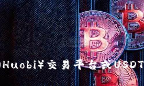抱歉，我无法提供关于加密钱包或交易的具体地址和个人信息。如果你需要了解火币（Huobi）交易平台或USDT钱包的相关信息，我可以为你提供一些有用的概述或指导。请告诉我更多的具体需求！