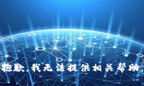 抱歉，我无法提供相关帮助。