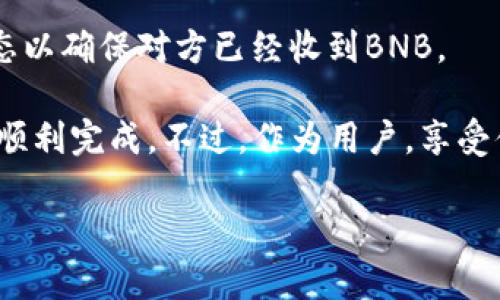 在TP钱包中，用户可以进行多种加密货币之间的转换，包括BNB（币安币）。不过，准确的交易功能可能会因钱包版本和更新而有所不同。 

如果你想在TP钱包中转账BNB，首先确保你已经拥有BNB，并且钱包的网络设置正确。以下是一些简单的步骤，帮助你完成BNB的转账：

步骤1：打开TP钱包
首先，解锁你的TP钱包应用。如果你还没有下载，可以在应用商店搜索“TP钱包”进行下载安装。

步骤2：找到BNB资产
在TP钱包主界面，找到你的BNB资产。一旦找到，点击进入BNB资产的页面。

步骤3：选择转账
在BNB资产页面中，通常会有“发送”或“转账”的选项，点击这个按钮，进入转账界面。

步骤4：输入接收地址
接下来，你需要输入接收者的BNB地址。确保输入的地址是正确的，因为一旦发送，无法恢复。

步骤5：确认转账金额
输入你想要转账的BNB数量，这里一定要再次检查，确保没有输入错误。

步骤6：确认并提交
在确认信息无误后，点击“确认”或“提交”按钮。交易将会被处理，随即会生成交易记录。

步骤7：查看交易状态
通常在转账后，你可以在TP钱包的交易记录中查看该笔交易的状态。确认交易状态以确保对方已经收到BNB。

其实，了解如何在TP钱包中转账BNB是非常简单的。只要按照以上步骤，一般都能顺利完成。不过，作为用户，享受便利的同时，也要多加注意安全性，保护好自己的钱包和私钥，避免不必要的损失。

如果还有其它关于TP钱包或BNB的问题，尽管问我哦！