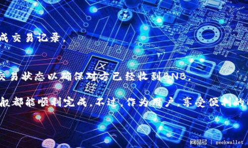 在TP钱包中，用户可以进行多种加密货币之间的转换，包括BNB（币安币）。不过，准确的交易功能可能会因钱包版本和更新而有所不同。 

如果你想在TP钱包中转账BNB，首先确保你已经拥有BNB，并且钱包的网络设置正确。以下是一些简单的步骤，帮助你完成BNB的转账：

步骤1：打开TP钱包
首先，解锁你的TP钱包应用。如果你还没有下载，可以在应用商店搜索“TP钱包”进行下载安装。

步骤2：找到BNB资产
在TP钱包主界面，找到你的BNB资产。一旦找到，点击进入BNB资产的页面。

步骤3：选择转账
在BNB资产页面中，通常会有“发送”或“转账”的选项，点击这个按钮，进入转账界面。

步骤4：输入接收地址
接下来，你需要输入接收者的BNB地址。确保输入的地址是正确的，因为一旦发送，无法恢复。

步骤5：确认转账金额
输入你想要转账的BNB数量，这里一定要再次检查，确保没有输入错误。

步骤6：确认并提交
在确认信息无误后，点击“确认”或“提交”按钮。交易将会被处理，随即会生成交易记录。

步骤7：查看交易状态
通常在转账后，你可以在TP钱包的交易记录中查看该笔交易的状态。确认交易状态以确保对方已经收到BNB。

其实，了解如何在TP钱包中转账BNB是非常简单的。只要按照以上步骤，一般都能顺利完成。不过，作为用户，享受便利的同时，也要多加注意安全性，保护好自己的钱包和私钥，避免不必要的损失。

如果还有其它关于TP钱包或BNB的问题，尽管问我哦！