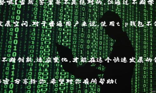 t p钱包是如何迅速崛起的？独家揭秘专家秘诀/t

t p钱包, 钱包崛起, 加密货币/guanjianci

引言

说真的，近年来，随着加密货币的飞速发展，各种数字钱包层出不穷。其中，t p钱包的崛起无疑是最引人瞩目的现象之一。听到这个名字，可能有人会问：什么是t p钱包？它又是怎么火起来的呢？今天，我们就来深入探讨一下这个话题。


t p钱包的背景

首先，我们得了解一下t p钱包的背景。t p钱包是一款专门用于存储和管理各种加密货币的数字钱包。它不仅支持主流的数字货币，如比特币、以太坊等，还包括一些小众的代币。在这一点上，它的兼容性使得用户可以在一个平台上管理多种资产，是否听起来很方便呢？


在加密货币逐渐普及的背景下，用户对安全、方便的数字钱包的需求越来越旺盛。在这种市场需求的推动下，t p钱包应运而生，迅速吸引了大量用户的关注。


技术优势

说到t p钱包的火爆，不得不提的是它在技术上的一些优势。比如，它采用了最新的区块链技术，具备极高的安全性。用户的私钥永远不会上传到云端，所有的交易过程都是通过去中心化的网络进行验证，确保了用户资产的安全。


此外，t p钱包的界面设计也非常友好，即便是对区块链技术并不熟悉的用户，也能轻松上手。这种用户体验的，无疑让更多的人愿意选择t p钱包。


独特的市场定位

t p钱包之所以能迅速崛起，另一个重要原因是它找到了一个独特的市场定位。面对竞争激烈的数字钱包市场，t p钱包主攻普通用户群体，而不仅仅是专业的投资者。想想看，许多人在接触加密货币时，往往是因为听说这是一项有趣且具有潜力的投资。然而，他们对专业术语的理解并不深，这时候，t p钱包无疑提供了一种简单明了的解决方案。


通过不同的教育模式和用户引导，t p钱包帮助用户逐步了解加密货币与区块链的基本知识，从而有效降低了用户的使用门槛。这种策略不仅让普通用户感到安心，也让他们更容易接纳和使用这个钱包。


营销策略

在现代互联网时代，营销策略的成功与否直接影响到一个产品的流行程度。而t p钱包的团队显然在这一点上做得不错。他们通过社交媒体、社区活动和各种线上线下的推广方式，迅速提升了品牌知名度。


不仅如此，t p钱包还与多个在线平台和服务商进行了合作，推出了联名活动和推广，吸引了更多用户。通过这些活动，用户不仅能体验到钱包的便利，还能获得额外的奖励。这种策略有效地调动了用户的积极性，也让t p钱包在竞争中占据了先机。


安全性的重新定义

在加密货币的世界里，安全性是每个用户最为看重的问题。t p钱包不仅在设计上通过技术手段增强了安全性，还通过不断提升了用户的信任度。比如，他们展示了透明的安全审计过程，让用户看到自己的资产是如何安全保管的。


想象一下，如果你能亲眼看到自己的资产在区块链上的流动情况，你是不是就能更加放心地使用这个钱包了呢？而这正是t p钱包想要传达给用户的核心理念：安全，透明，值得信赖。


用户体验的重要性

用户体验在日常生活中无处不在，无论是买东西、使用软件还是玩游戏，良好的体验总是会让人心情愉悦。t p钱包在这方面下了不少功夫，不仅了界面，还提供了24小时的客户服务。遇到问题时，用户可以随时联系客服，得到及时的解决方案。


另外，t p钱包还推出了一系列用户教育的文档和视频，帮助用户更好地使用钱包，了解加密货币的相关知识。这种用户导向的理念，使得t p钱包在用户心中树立了良好的品牌形象。


社区建设的力量

在数字货币的世界里，社区的力量不可小视。t p钱包深知这一点，因此积极建设自己的用户社区。他们定期组织线上线下的活动，让用户之间可以互相交流、分享经验。通过这种方式，t p钱包不仅增强了用户之间的粘性，也提升了品牌的知名度。


而且，这种社区文化的建立，让用户感受到不仅仅是使用一个产品，而是参与到一个庞大的加密货币生态中。这种归属感无形中提升了用户的忠诚度，也让t p钱包在市场中站稳了脚跟。


未来展望

现在，我们回过头来思考一下，t p钱包的未来会是怎样的？面对持续变化的市场环境和日益增长的竞争压力，t p钱包是否会继续保持这样的增长态势呢？当然，答案并不是绝对的，但通过不断学习、迭代与创新，t p钱包有很大的潜力去迎接未来的挑战。


随着加密货币的普及，越来越多的人开始关注数字钱包这一领域。t p钱包如果能继续保持技术优势、用户体验、加强社区建设，未来仍然会有很大的发展空间。对于普通用户来说，使用t p钱包不仅仅是管理资产的工具，更是连接数字货币世界的一扇窗。


总结

t p钱包的崛起，绝非偶然。在经历了技术优势、市场定位、营销策略、用户体验、社区建设等多方面的努力后，它逐渐在竞争中脱颖而出。展望未来，只有不断创新，适应变化，才能在这个快速发展的领域中立于不败之地。


无论你是对加密货币感兴趣的新手，还是对数字钱包有所了解的老手，t p钱包都可能成为你日常生活中不可或缺的一部分。这就是t p钱包崛起的秘密，分享给你，希望对你有所帮助！
