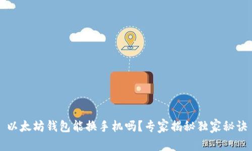 以太坊钱包能换手机吗？专家揭秘独家秘诀