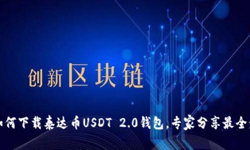 独家揭秘：如何下载泰达币USDT 2.0钱包，专家分享最全步骤与秘诀！