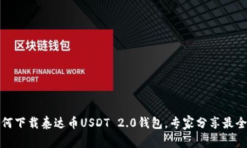 独家揭秘：如何下载泰达币USDT 2.0钱包，专家分享最全步骤与秘诀！