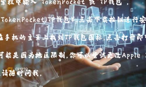 要在苹果设备上下载TP钱包（TokenPocket），可以按照以下步骤进行：

1. **打开App Store**：在你的苹果设备上找到并点击“App Store”图标。

2. **搜索TP钱包**：在App Store的搜索栏中输入“TokenPocket”或“TP钱包”。

3. **选择并下载**：在搜索结果中找到TokenPocket（TP钱包），点击下载按钮进行安装。

4. **安装完成**：下载完成后，你可以在手机的主页上找到TP钱包图标，点击打开即可使用。

如果你的App Store没有找到TP钱包，可能是因为地区限制。你可以尝试更改Apple ID的地区设置，然后再进行搜索和下载。

希望这能帮助到你！如果还有其他问题，请随时问我。