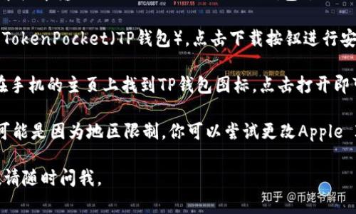 要在苹果设备上下载TP钱包（TokenPocket），可以按照以下步骤进行：

1. **打开App Store**：在你的苹果设备上找到并点击“App Store”图标。

2. **搜索TP钱包**：在App Store的搜索栏中输入“TokenPocket”或“TP钱包”。

3. **选择并下载**：在搜索结果中找到TokenPocket（TP钱包），点击下载按钮进行安装。

4. **安装完成**：下载完成后，你可以在手机的主页上找到TP钱包图标，点击打开即可使用。

如果你的App Store没有找到TP钱包，可能是因为地区限制。你可以尝试更改Apple ID的地区设置，然后再进行搜索和下载。

希望这能帮助到你！如果还有其他问题，请随时问我。