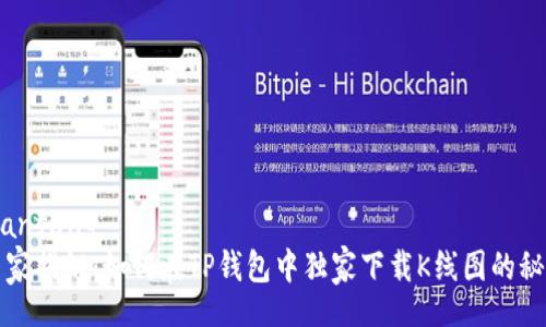 bianfang  
专家揭秘：如何在TP钱包中独家下载K线图的秘诀