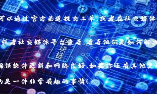 titileTP钱包没有闪兑？专家揭秘独家解决秘诀，帮你轻松搞定！
TP钱包, 闪兑, 钱包使用问题/guanjianci

什么是TP钱包？
TP钱包是一个非常流行的数字钱包，专门用于存储和管理加密货币。说真的，它的界面设计很友好，各种功能也比较齐全。但是，有时候大家会遇到一些功能无法使用的问题，比如 “闪兑” 功能。这种情况的发生，可能会让很多用户感到困惑和无奈，今天我们就来聊聊这个话题。

闪兑功能的作用
那么，什么是闪兑呢？简单来说，闪兑就是一种快速兑换加密货币的方式。它可以让你在不同的币种之间快速转换，而无需经过复杂的交易过程，非常方便。譬如说，你想将比特币兑换成以太坊，闪兑功能就可以一键搞定，省时又省力。

为什么TP钱包没有闪兑功能？
如果你的TP钱包没有闪兑功能，可能有几个原因：
ul
listrong版本问题：/strong首先，你要确保你的TP钱包是最新版本。有时候，旧版本的软件可能不支持某些新功能。/li
listrong地域限制：/strong某些地区的用户可能会因为当地法律法规的原因，无法使用闪兑功能。/li
listrong网络问题：/strong闪兑需要在线操作，如果你正在离线或者网络不稳定，功能也可能无法正常使用。/li
/ul

如何解决TP钱包的闪兑问题
遇到这些问题，别急！我们有一些解决方案，按照这些步骤试试看，希望能帮到你：

更新TP钱包
首先，检查一下你的TP钱包是否是最新版本。如果不是，赶紧去应用商店更新吧！更新完毕后，重启一下应用，再次尝试使用闪兑功能。可以说，更新版本是解决很多问题的“灵丹妙药”。

检查网络连接
接下来，确保你的网络连接是稳定的。你可以尝试关闭Wi-Fi，切换到移动数据，或者重启路由器。有时候，简单的网络问题就能造成功能无法使用。

联系客服
如果更新和网络都没有问题，那就建议你联系TP钱包的客服。客服团队会根据你的具体情况给出更详细的帮助。你可以通过官方渠道提交工单，或者在社交媒体上交流。

用户分享经验，增进信心
在网上，很多TP钱包的用户会分享他们的使用经验，有时候，他们可能会碰到和你同样的问题。你可以去相关的论坛或者社交媒体平台查看，看看他们是如何解决的。“有时候，别人的经验真是我的良师益友。”

总结：认识闪兑，科学使用钱包
总的来说，TP钱包没有闪兑功能可能是因为版本、网络或者地区限制等多种因素。在日常使用中，我们要多加留意，确保软件更新和网络良好。如果你还有其他使用相关的问题，记得及时寻求帮助！希望大家都能轻松愉快地使用TP钱包，享受加密货币带来的便利和乐趣！

如果你对闪兑功能、TP钱包的使用还有其他想法或者问题，欢迎在评论区交流哦！大家一起分享经验，共同成长，真的是一件非常有趣的事情！