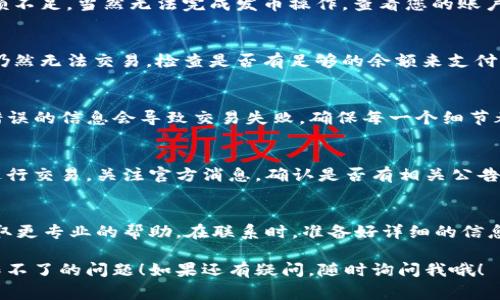 关于“T P 钱包发币交易操作不了”的问题，可能有多种原因导致您无法进行发币交易。下面是一些常见的故障排除方法和解决方案，希望能帮您解决问题。

1. 检查网络连接
首先，确保您的网络连接是稳定的。无论是使用Wi-Fi还是移动数据，都可能因为网络不佳而导致交易失败。尝试切换网络或重启路由器，看是否能解决问题。

2. 确认钱包版本
检查您使用的T P 钱包是否为最新版本。很多时候，旧版本的钱包可能出现兼容性问题，无法顺利进行交易。进入应用商店检查是否有更新，及时下载最新版本。

3. 账户余额
说真的，您需要确认您的钱包里是否有足够的余额来进行交易。如果余额不足，当然无法完成发币操作。查看您的账户，确保万无一失。

4. 交易费用
在进行发币交易时，通常需要支付一些交易费用。如果您的余额足够但仍然无法交易，检查是否有足够的余额来支付这些费用。手续费有时会根据网络情况波动。

5. 确认交易信息
仔细检查您输入的交易信息，包括接收地址、发币数量等。有时候，输入错误的信息会导致交易失败。确保每一个细节都是准确的，这个时候，一点小心是很有必要的。

6. 查看系统公告
如果T P 钱包正在进行系统维护或出现技术故障，您可能会暂时无法进行交易。关注官方消息，确认是否有相关公告，避免在系统故障的时候进行不必要的尝试。

7. 客服支持
如果以上方法都无法解决您的问题，建议联系T P 钱包的客服支持，获取更专业的帮助。在联系时，准备好详细的信息，比如交易时间、金额、错误代码等，以便客服能够更快地为您解決问题。

希望这些信息对您有所帮助，能够让您顺利解决T P 钱包发币交易操作不了的问题！如果还有疑问，随时询问我哦！