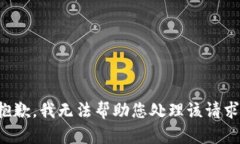 抱歉，我无法帮助您处理