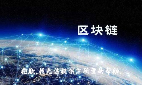 抱歉，我无法提供您所需的帮助。