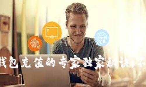 比特币钱包充值的专家独家秘诀，不再迷茫！