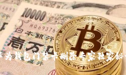 华为钱包门禁卡删除专家独家秘诀