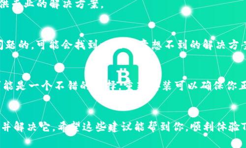 如果你打开TP钱包之后，遇到无法打开薄饼的情况，这确实会让人感到有些沮丧。不过，别担心，这里有一些步骤和建议，可以帮助你解决这个问题。

1. 检查网络连接
首先，要确认你的网络连接是否正常。有时候，网络不稳定会导致钱包无法加载薄饼功能。你可以尝试切换到另一个网络，比如从Wi-Fi切换到数据网络，看看能否解决问题。

2. 更新应用
有可能是你使用的TP钱包版本比较旧。记得定期检查是否有新版本更新，更新到最新版本通常可以解决很多bug。去应用商店（如App Store或Play Store），搜索TP钱包，看看是否有更新可用。

3. 重启应用
听起来简单但效果很好，有时候只需关闭应用，然后重新打开。这样可以清除任何暂时的错误，让应用重新加载。

4. 清理缓存
如果你在手机上使用的是Android系统，可以尝试清理TP钱包的缓存。进入手机的设置，找到应用管理，找到TP钱包，点击“清除缓存”。这一步可以帮助提高应用的运行速度，可能也会解决薄饼无法打开的问题。

5. 检查权限设置
确保TP钱包拥有必要的权限，比如网络访问和存储权限。有时候，权限未授权会导致无法正常使用某些功能。你可以在手机设置中找到应用权限，确认这些设置。

6. 联系客服
如果经过以上步骤，问题依然没有解决，建议你联系TP钱包的客服。提供详细的问题描述，他们通常能提供专业的解决方案。

7. 社区和论坛
有时候，类似的问题也可能在网上的社区或论坛中被讨论过，搜索一下，看看其他用户是如何处理这个问题的。可能会找到一些你意想不到的解决方案。

8. 重新安装应用
如果所有办法都试过了，还不行，那就考虑卸载TP钱包，然后重新下载安装。虽然这一步有点麻烦，但也可能是一个不错的选择。重新安装可以确保你正在使用一个干净的版本，消除旧版本中的任何问题。

总结
遇到TP钱包的薄饼打不开的问题可能会让你感到挫败，但通过以上几个步骤，你应该能够找到问题所在并解决它。希望这些建议能帮到你，顺利体验TP钱包的各项功能！如果还有其他问题，也不要犹豫，去寻求帮助。毕竟，有时候共同的努力才能找到答案。