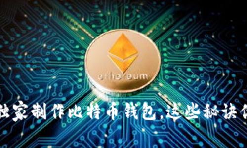 专家教你如何独家制作比特币钱包，这些秘诀你绝对不能错过