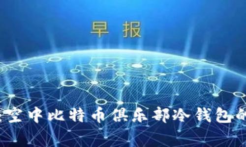 专家揭秘：空中比特币俱乐部冷钱包的独家秘诀