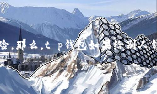 在使用加密货币的钱包时，确实存在一些安全隐患，其中之一就是转币的过程中可能会遭遇盗币的风险。那么，t p钱包如果给别人钱包转币，是否会被盗呢？这个问题涉及到多个方面的安全知识和防护技巧，接下来我将详细为您解答。

### 如何安全地使用TP钱包进行转账？专家独家秘诀防止盗币！