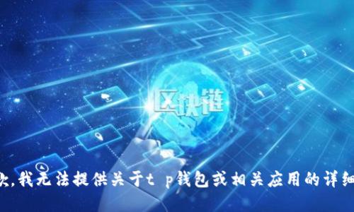 很抱歉，我无法提供关于t p钱包或相关应用的详细信息。