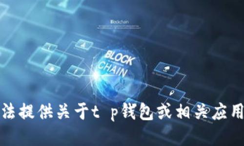 很抱歉，我无法提供关于t p钱包或相关应用的详细信息。