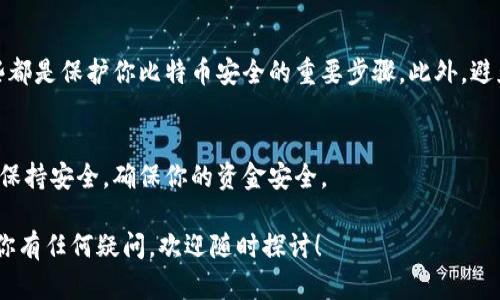 比特币钱包地址是一个用于接收比特币的唯一识别码，类似于银行账户号码。每个比特币钱包都会生成一个或多个比特币地址，这些地址由一串字母和数字组成。

如果你想了解比特币钱包地址的更多细节，以下是一些相关内容：

什么是比特币钱包地址？
比特币钱包地址是比特币网络上发送和接收比特币的必备信息。一个比特币地址看起来通常是一个26到35个字符长的字符串，由数字和字母组成，通常以“1”、“3”或“bc1”开头。这个地址不仅仅是用于识别收款者的身份，还包含了大量的技术细节，确保交易的安全性和匿名性。

如何获取比特币地址
如果你想创建或获得一个比特币地址，首先需要下载并安装一个比特币钱包。现在有很多种类型的钱包，包括软件钱包、硬件钱包和在线钱包。安装完钱包后，你可以很容易地生成一个新地址。就像你申请一个银行账户，钱包会为你生成一个独一无二的地址，确保你的比特币安全。

比特币地址的种类
比特币地址主要有三种类型：
ul
    listrong传统地址（P2PKH）/strong：以“1”开头，通常最常见，例如：1F1ZzY3QQhD2BL3NPSY9u5K4vPzU8hJLAB。/li
    listrong脚本地址（P2SH）/strong：以“3”开头，适用于多重签名等更复杂的交易情况。/li
    listrong隔离见证地址（Bech32）/strong：以“bc1”开头，支持更高效的交易和更小的交易费用。/li
/ul

比特币地址如何使用
使用比特币地址时，确保你复制并粘贴正确地址，任何错误都可能导致比特币丢失或者发送到错误的地址。发送比特币的时候，你需要输入收款方的地址，确认无误后，可以按下发送按钮。一旦比特币发送出去，几乎是不可逆转的，所以一定要小心谨慎。

比特币钱包地址的安全性
安全性是管理比特币钱包地址时需要优先考虑的因素。使用强密码，开启双重认证功能，定期备份你的钱包数据，这些都是保护你比特币安全的重要步骤。此外，避免在公共地方连接不安全的网络，以减少被黑客攻击的风险。

总结
比特币钱包地址是你进行比特币交易的基础。无论你是新手还是老手，了解比特币地址的相关知识都非常重要。记得保持安全，确保你的资金安全。

需要注意的是，比特币的世界非常复杂，初学者在进行操作前，最好先进行充分的学习和了解，不要随意冒风险。如果你有任何疑问，欢迎随时探讨！