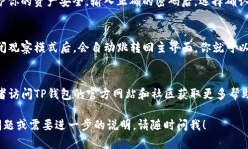 关闭TP钱包的观察模式其实是一个比较简单的操作。观察模式的意思是你可以查看资产信息，但无法进行任何交易或更改设置。以下是关闭观察模式的步骤：

步骤一：打开TP钱包
首先，确保你已经下载并安装了TP钱包应用程序。打开应用后，进入你的钱包界面，这里会显示你的资产和相关信息。

步骤二：找到账户设置
在钱包主界面上，通常会有一个“设置”或者“账户”选项。点击进入这个选项，通常在界面的右上角或者下方都会有这样的图标。

步骤三：切换模式
在账户设置中，你可能会看到一个“观察模式”的选项。如果你当前处于观察模式，系统会提示你如何切换到正常模式。选择“关闭观察模式”或者“切换到普通模式”的选项。

步骤四：输入密码
切换模式时，系统可能会要求你输入钱包密码，这个是为了保护你的资产安全。输入正确的密码后，选择确认。

步骤五：确认更改
完成上述步骤后，确保将更改保存。有些版本的TP钱包在你关闭观察模式后，会自动跳转回主界面，你就可以正常使用钱包功能了。

注意事项
如果在操作过程中遇到问题，建议检查TP钱包的最新版本，或者访问TP钱包的官方网站和社区获取更多帮助。有时候，版本不同，界面和选项也可能有所不同。

以上就是关闭TP钱包观察模式的基本步骤。如果你还有其他问题或需要进一步的说明，请随时问我！