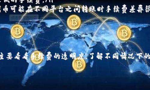关于在 TP 钱包（通常指的是 Trust Wallet 或其他类似的钱包）转币时的手续费，这个问题其实涉及多个因素，具体手续费的计算方式和高低是取决于几个关键因素的：

### 1. 网络手续费概述

首先，转账的手续费通常被称为“网络手续费”或“矿工费”。这一费用并不是由钱包本身收取的，而是支付给区块链网络的矿工，用于处理和确认交易。不同的区块链网络有不同的手续费标准，比如以太坊、比特币等的手续费就有很大的差异。

### 2. 影响手续费的因素

那么，决定手续费的因素有哪些呢？

ul
    li**网络拥堵情况**：当一个区块链网络出现拥堵，也就是有很多交易同时等待处理时，手续费就会相应增加。这是因为矿工会优先处理那些手续费更高的交易。/li
    li**转账金额**：有些钱包或平台在用户转账时可能会有最低的手续费标准。如果你的转账金额非常小，手续费占比可能会比较高。/li
    li**选择的转账速度**：在某些钱包中，用户可以选择希望交易多快被确认，这通常会影响手续费。例如，选择快速确认的交易需要支付的手续费会更高。/li
/ul

### 3. TP 钱包中的手续费

如果你正在使用 TP 钱包进行转币操作，具体的手续费可以在转账界面上查看。一般情况下，钱包会自动计算当前的网络手续费，并以此作为转账时额外需要支付的费用。

对于大多数用户而言，转账后的手续费通常会在确认转账之前的界面上显示出来，你可以根据自己的需求选择适中的手续费水平。具体的数字可能随时变化，因此最好在实际操作时查看。

### 4. 如何减少转账手续费

说真的，很多人都会想要节约这部分费用。那如何才能减少手续费呢？

ul
    li**选择非高峰时段转账**：尽量在区块链网络不那么拥堵的时候进行转账，例如晚上或周末，通常这个时候的手续费会比较低。/li
    li**调整手续费**：有些钱包提供了可调的手续费选项. 如果你不急于收到确认，可以选择较低的手续费。/li
    li**选择合适的网络**：如果可能，选择手续费相对较低的区块链网络进行转账。例如，某些代币可能在不同平台之间转账时手续费差异很大。/li
/ul

### 5. 结论

总之，在转将币至 TP 钱包时，要注意手续费的多种变数，并结合实际情况及需要做出最佳选择。主要看看手续费的透明度，了解不同情况下的费用，以便合理规划自己的转账活动。

希望以上的信息能够解答你的疑问，如果你有更多具体的情况或者问题，随时可以问我哦！