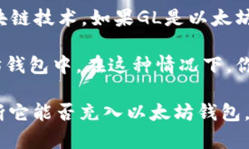 GL（一般指某种代币或加密货币）是否能够充到以太坊钱包，主要取决于该代币是否基于以太坊区块链技术。如果GL是以太坊网络上的一个ERC-20代币，那么它可以被存储在以太坊钱包中，如MetaMask、MyEtherWallet等。

但如果GL是另一条区块链上的代币（例如比特币、波卡、币安智能链等），那么它不能直接充到以太坊钱包中。在这种情况下，你需要使用一个支持多种链的交易所或钱包，进行代币的转换。

总的来说，确认GL的具体性质和所基于的网络是关键。如果你有GL的具体信息，可以更加准确地判断它能否充入以太坊钱包。