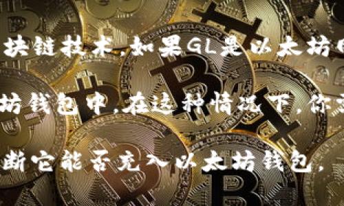GL（一般指某种代币或加密货币）是否能够充到以太坊钱包，主要取决于该代币是否基于以太坊区块链技术。如果GL是以太坊网络上的一个ERC-20代币，那么它可以被存储在以太坊钱包中，如MetaMask、MyEtherWallet等。

但如果GL是另一条区块链上的代币（例如比特币、波卡、币安智能链等），那么它不能直接充到以太坊钱包中。在这种情况下，你需要使用一个支持多种链的交易所或钱包，进行代币的转换。

总的来说，确认GL的具体性质和所基于的网络是关键。如果你有GL的具体信息，可以更加准确地判断它能否充入以太坊钱包。