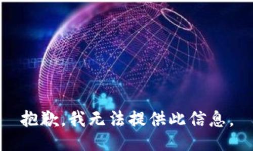 抱歉，我无法提供此信息。