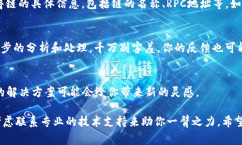 如果你的TP钱包没有显示链名称，可能是由于一些常见问题导致的。下面我将为你提供一些可能的解决方案，希望能帮助你解决这个问题。

### 1. 检查网络连接
首先，确保你的设备连接到稳定的网络。如果网络不稳定或者信号差，钱包可能无法正确加载链的信息。试着换个网络环境，比如从Wi-Fi切换到移动数据，或者重启你的路由器。

### 2. 更新TP钱包
有时候，应用的版本过旧可能会导致显示异常。检查一下TP钱包是否有可用的更新，去应用商店看看有没有最新版本。如果有，赶紧更新吧！更新后再试试看链名称是否正常显示。

### 3. 重启TP钱包应用
简单粗暴又有效，试着退出TP钱包，然后重新打开。有时候，应用可能会因为一些小bug而无法正常加载数据，重启应用往往能够解决这样的问题。

### 4. 查看钱包设置
有些钱包应用允许用户手动选择当前的链。在TP钱包的设置中，看看是否可以切换到正确的链。如果你不确定自己应该选择哪个链，可以参考TP钱包的官方文档或到他们的社区寻求帮助。

### 5. 清除应用缓存
如果你是安卓用户，可以尝试清除TP钱包的缓存。前往手机的设置，找到“应用管理”或“应用程序”，找到TP钱包，点击“存储”，然后选择“清除缓存”。这个操作可以帮你清理一些可能导致问题的临时文件。

### 6. 重新添加链
如果以上方法都无法解决问题，可以尝试手动添加链。在TP钱包中，通常会有选项让用户添加自定义链。你需要获得链的具体信息，包括链的名称、RPC地址等，如果不太清楚，可以在相关论坛或者社区里找到。

### 7. 联系客服
如果你尝试了以上所有的方法，还是无法解决问题，那就联系TP钱包的客服团队吧。他们会对你的具体情况做进一步的分析和处理。千万别害羞，你的反馈也可能帮助他们改进应用！

### 8. 查阅社区和论坛
查阅一下区块链相关的社区，比如 Reddit 或者 Telegram 群组。往往会有很多用户遇到类似的问题，大家分享的解决方案可能会给你带来新的灵感。

总之，TP钱包链名称不显示的问题，通常通过网络连接、应用更新、重启等方式能够解决。如果仍然存在问题，可以考虑联系专业的技术支持来助你一臂之力。希望这些方法能帮助到你，记得保持耐心，解决问题的过程也是一种学习哦！如果你还有其他相关问题，欢迎随时问我！