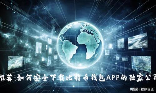 专家推荐：如何安全下载比特币钱包APP的独家公司秘诀