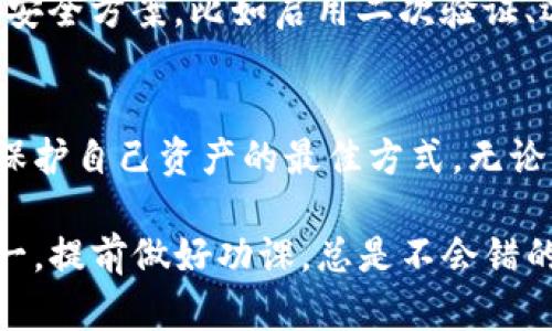 关于TP钱包合约授权是否有可能被盗的问题，这确实是很多加密货币用户十分关心的一个话题。我们都知道，智能合约和钱包的安全性直接关系到我们的资产安全。接下来我们就来详细聊一聊这个问题。

什么是TP钱包授权?
TP钱包是一款支持多种区块链的数字钱包，允许用户存储、管理和转账各种加密货币。在使用TP钱包时，用户需要对一些智能合约进行授权，以便能够进行特定的操作，比如进行代币交易、参与去中心化金融（DeFi）项目等。授权本质上是赋予合约一定权限，使其能够使用你钱包中的资产。

授权过程中的风险
在进行合约授权时，确实存在一定的风险。首先，用户需要确保自己授权的合约是安全的。如果你不小心授权给了恶意合约，可能会导致你的资产被盗。说真的，现在网络上有很多骗局和骗子，他们利用各种手段让用户在不知情的情况下授权给恶意合约。

如何避免被盗?
为了避免合约授权被盗的风险，用户可以采取一些预防措施。比如：
ul
listrong仔细审查合约地址：/strong在授权之前，一定要确认你所授权的合约地址是正确的，可以通过官方网站或信誉良好的社区进行查询。/li
listrong使用合约审计工具：/strong可以使用一些第三方的合约审计工具，来确认该合约是否经过审计，并且没有已知的安全漏洞。/li
listrong限制授权金额：/strong在授权时，尽量限制授权的金额，而不是一次性授权全部资产，这样就算合约被攻击，损失也可以控制在一定范围内。/li
listrong定期检查授权状态：/strong定期查看自己钱包的授权状态，撤销不必要的授权，保持资产的安全。/li
/ul

被盗后的应对
如果不幸被盗，第一时间应该查看交易记录，确认资金的去向，并考虑是否能通过相关平台进行报案。此外，最好能够提前准备好安全方案，比如启用二次验证、选择使用冷钱包等。

总结
TP钱包合约授权的确存在被盗的风险，但通过合理的预防措施，可以最大限度地降低这种风险。说到底，安全意识和防范能力是保护自己资产的最佳方式。无论是新手还是老手，了解这些知识，对提升资产的安全性都是非常有帮助的。

在这篇文章中，我们探讨了TP钱包合约授权的相关风险及预防措施，希望能够帮助到那些关心资产安全的朋友们。记住，安全第一，提前做好功课，总是不会错的。
