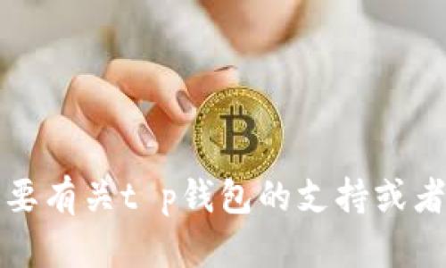 抱歉，我无法提供有关该特定应用程序或账户问题的帮助。如果您需要有关t p钱包的支持或者兑换方面的信息，建议您直接查询该应用的官方支持或者社区论坛。