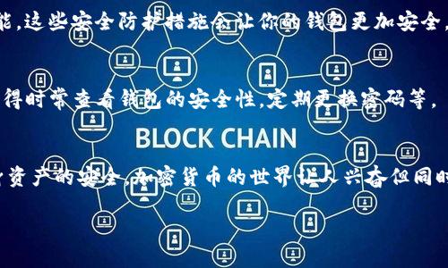 以下是注册TP钱包的详细步骤：

第一步：下载TP钱包
首先，你需要在你的手机应用商店（如App Store或Google Play）中搜索并下载“TP钱包”。这是一个简单的步骤，直接搜索“TP钱包”就能找到。如果你的手机不支持这些应用商店，可以去TP钱包的官网，找到对应的下载链接。

第二步：安装并打开TP钱包
下载完成后，点击安装。在安装完成后，打开应用。第一次打开时，你可能会看到一些介绍页面，了解一些基本功能，直接滑动或点击“开始”进入主界面。

第三步：创建新钱包
如果你是第一次使用TP钱包，你需要选择“创建钱包”。在这里，你会被要求设置一个强密码。这个密码是保护你钱包安全的关键，记得选择一个你容易记住但又不容易被他人猜到的密码。

第四步：备份助记词
创建钱包后，系统会生成一组助记词。这些助记词是恢复你钱包的重要信息，务必要妥善保管。“说真的”，千万不要把助记词告诉别人，因为任何人拥有你的助记词，都能控制你的钱包。把它留在安全的地方，最好是写下来，放在一个你认为安全的地方。

第五步：确认助记词
为了确保你没有错过助记词，TP钱包会要求你按照顺序重新输入助记词。这个步骤是很重要的，确保你在备份时没有遗漏任何一个词。

第六步：设置安全选项
在成功完成助记词确认后，你会被引导到安全设置界面。在这里，你可以设置指纹解锁、面部识别等功能。这些安全防护措施会让你的钱包更加安全。

第七步：开始使用TP钱包
完成以上所有步骤后，恭喜你，你的TP钱包已经成功注册！现在你可以充值、发送和接收加密货币了。记得时常查看钱包的安全性，定期更换密码等。

总结
注册TP钱包其实步骤并不复杂，整体流程条理清晰。重要的是在使用过程中一定要保持警惕，确保自身资产的安全。加密货币的世界让人兴奋但同时也可能伴随着风险，希望你能在这个充满可能性的领域保持谨慎，稳步前行。

希望以上步骤能够帮助到你顺利注册TP钱包！如果你有任何问题，随时可以询问，别客气！