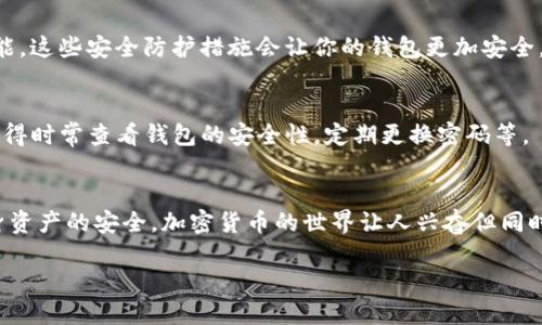 以下是注册TP钱包的详细步骤：

第一步：下载TP钱包
首先，你需要在你的手机应用商店（如App Store或Google Play）中搜索并下载“TP钱包”。这是一个简单的步骤，直接搜索“TP钱包”就能找到。如果你的手机不支持这些应用商店，可以去TP钱包的官网，找到对应的下载链接。

第二步：安装并打开TP钱包
下载完成后，点击安装。在安装完成后，打开应用。第一次打开时，你可能会看到一些介绍页面，了解一些基本功能，直接滑动或点击“开始”进入主界面。

第三步：创建新钱包
如果你是第一次使用TP钱包，你需要选择“创建钱包”。在这里，你会被要求设置一个强密码。这个密码是保护你钱包安全的关键，记得选择一个你容易记住但又不容易被他人猜到的密码。

第四步：备份助记词
创建钱包后，系统会生成一组助记词。这些助记词是恢复你钱包的重要信息，务必要妥善保管。“说真的”，千万不要把助记词告诉别人，因为任何人拥有你的助记词，都能控制你的钱包。把它留在安全的地方，最好是写下来，放在一个你认为安全的地方。

第五步：确认助记词
为了确保你没有错过助记词，TP钱包会要求你按照顺序重新输入助记词。这个步骤是很重要的，确保你在备份时没有遗漏任何一个词。

第六步：设置安全选项
在成功完成助记词确认后，你会被引导到安全设置界面。在这里，你可以设置指纹解锁、面部识别等功能。这些安全防护措施会让你的钱包更加安全。

第七步：开始使用TP钱包
完成以上所有步骤后，恭喜你，你的TP钱包已经成功注册！现在你可以充值、发送和接收加密货币了。记得时常查看钱包的安全性，定期更换密码等。

总结
注册TP钱包其实步骤并不复杂，整体流程条理清晰。重要的是在使用过程中一定要保持警惕，确保自身资产的安全。加密货币的世界让人兴奋但同时也可能伴随着风险，希望你能在这个充满可能性的领域保持谨慎，稳步前行。

希望以上步骤能够帮助到你顺利注册TP钱包！如果你有任何问题，随时可以询问，别客气！