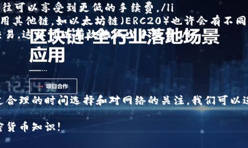TP钱包（TokenPocket）是一款广受欢迎的加密货币钱包，它支持多种区块链资产，并且用户可以在不同链之间进行资产转移。如果你正在考虑将TP钱包中的资产转到TRC20（波场链的代币标准），那么手续费的问题就变得非常重要了。

TP钱包转TRC20的手续费解析

首先，TP钱包在进行TRC20转账时，手续费通常是相对低廉的，具体费用取决于当前网络的拥堵情况和你要转账的金额。说真的，手续费这个问题在加密货币领域真的很重要，因为它直接影响到你使用数字资产的成本。

一般来说，TRC20的转账手续费会在几美分到几毛钱之间，这主要取决于TRC网络的实时情况。由于TRC20的交易速度快、费用低，所以在进行小额转账时，使用这个标准通常是非常划算的。

如何查看TP钱包的手续费

如果你想在转账前更加确认手续费的金额，可以通过TP钱包的界面来查看。在你选择转账到TRC20资产时，系统会自动显示当前需要的手续费。在到账前，你会看到这一信息，确保你不会被隐藏费用所困扰。

另外要注意的是，不同的节点或不同的时期可能会导致手续费的小幅波动，所以实时的手续费查看是很重要的，尤其是在进行大额转账时!

如何减少转账手续费

有时候，我们确实希望能够减少手续费，尤其是在进行频繁小额交易时。这里有几个小秘诀可以帮你降低TP钱包转TRC20的手续费：

ul
    listrong选择合适的转账时间：/strong在网络较为空闲时进行转账，例如周末或晚上，往往可以享受到更低的手续费。/li
    listrong使用合适的链：/strong虽然TRC20手续费较低，但如果是大额转账，可能考虑使用其他链，如以太坊链（ERC20）也许会有不同的结果，有时会更具成本效益。/li
    listrong关注网络状态：/strong定期查看TRC网络的状态，避免在网络拥堵的时候进行交易，这样可以有效地减少手续费。/li
/ul

总结

总的来说，使用TP钱包转TRC20的手续费是相对友好的，通常在几美分到几毛钱之间变动。通过合理的时间选择和对网络的关注，我们可以进一步我们的转账成本。希望这些信息能够帮助到你，让你的加密货币交易更加顺利!

如果你还有其他关于TP钱包或者TRC20的问题，欢迎继续询问，我们一起探讨，搞懂更多的加密货币知识!