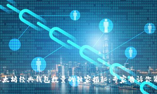 2023年以太坊经典钱包数量的独家揭秘：专家告诉你背后的秘诀