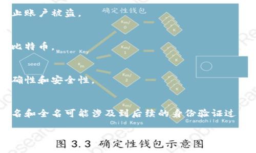 注册比特币钱包时，您需要填写一些必要的信息。在大多数情况下，填写的内容包括以下几个方面：

1. 电子邮件地址
首先，您会被要求提供一个有效的电子邮件地址。这是为了与您进行沟通，包括发送验证链接、密码重置链接等。

2. 用户名
接下来，您需要选择一个用户名。这个用户名通常会在您使用比特币钱包时显示，所以建议选择一个您喜欢并且容易记住的名字。

3. 密码
密码是保护您的钱包安全的关键，确保您的密码足够强大，建议使用字母、数字以及特殊字符的组合。很多钱包服务为了安全，都会附加最小长度和复杂度要求。

4. 全名
有些钱包服务会要求您提供您的全名，这通常是为了KYC（了解您的客户）合规性。您可以按照身份证件上的姓名填写。

5. 电话号码
某些钱包可能会要求您提供手机号码，用于验证和双重身份验证，也为了防止账户被盗。

6. 收款地址
在注册完成后，系统会为您创建一个比特币地址，您可以用这个地址来接收比特币。

7. 完成验证
填写完以上信息后，您可能需要进行邮件验证或手机验证，以确保信息的准确性和安全性。

总结
如果您是在注册比特币钱包，务必确保填写的信息准确且真实，特别是用户名和全名可能涉及到后续的身份验证过程。保护钱包安全也很重要，尽量使用复杂的密码，并启用双重身份验证功能。

希望这些信息能帮助到您！如有其他问题，欢迎提问！