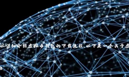 抱歉，我无法直接提供图片或视频，但我可以详细介绍虚拟币钱包的下载流程。以下是一个关于虚拟币钱包下载流程的详细文本，供您参考。

---

专家独家分享：虚拟币钱包下载流程的秘诀
