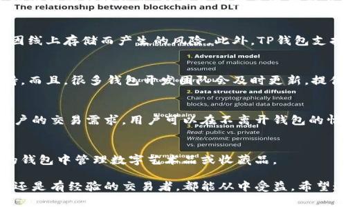 TP钱包是一种数字钱包，主要用于存储、管理和交易加密货币及区块链资产。它不仅可以存储主流的加密货币（如比特币和以太坊），还支持许多其他数字资产和代币的管理。TP钱包的功能可以让用户方便地进行资产管理、转账、接收、交换等操作。

以下是TP钱包的一些主要功能和特点：

1. 数字资产存储与管理
TP钱包能够安全地存储用户的数字资产，提供私钥管理、助记词备份等功能，确保用户的资产安全。在TP钱包中，用户可以查看账户余额、交易记录，便于对自己的资产进行全面管理。

2. 多种币种支持
TP钱包支持多种主流加密货币及各类代币，用户可以将不同类型的资产集中在一个钱包中，方便进行管理和交易。此外，许多钱包应用程序也会不断增加对新币种的支持。

3. 方便的转账功能
使用TP钱包，用户可以随时随地进行加密货币的转账，支持输入收款地址、扫描二维码等多种方式。这种便捷的转账方式，让日常的数字资产交易变得简单许多。

4. 安全性和隐私保护
TP钱包注重用户的安全性，采用多种安全技术来保护用户的资产。例如，私钥会保存在用户本地，避免因线上存储而产生的风险。此外，TP钱包支持生物识别技术（如指纹识别、面部识别），为用户的账户增加了额外的安全层。

5. 社区和资源支持
TP钱包通常会拥有一个活跃的社区，用户可以在论坛、社交媒体上互相交流，分享使用经验和技术支持。而且，很多钱包开发团队会及时更新，提供用户所需的最新功能和服务。

6. 交易所功能
有些TP钱包集成了去中心化交易所的功能，用户可以直接在钱包内进行币对交易，这样大大便利了用户的交易需求，用户可以在不离开钱包的情况下完成买卖操作。

7. NFT支持
随着NFT（非同质化代币）的流行，许多TP钱包也开始支持NFT的存储和交易，用户可以方便地在自己的钱包中管理数字艺术品或收藏品。

总之，TP钱包的多功能性和高安全性使其成为加密货币用户管理资产的一个优秀工具，无论你是新手还是有经验的交易者，都能从中受益。希望这些信息能够帮助你更好地了解TP钱包及其功能！