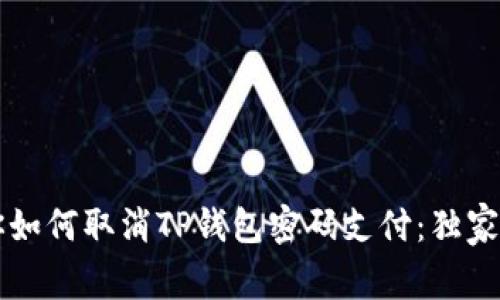 专家教你如何取消TP钱包密码支付：独家秘诀分享