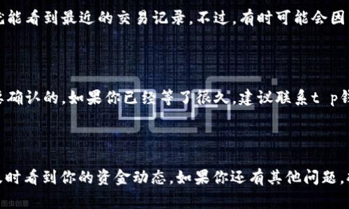 t p钱包的具体数据刷新时间取决于多个因素，包括但不限于网络状态和服务器更新频率。通常情况下，t p钱包的数据更新是实时的，但在高峰期或者网络较为拥堵的情况下，可能会出现延迟。

为了确保你能及时看到最新的数据更新，建议定期检查你的钱包状态，确保网络连接稳定。如果发现数据长时间未更新，可以尝试重新启动应用或检查网络设置。说真的，有时候这类小问题其实很常见，别太担心。

常见问题解答

在使用t p钱包的过程中，用户们常常会遇到一些问题，比如数据刷新不及时、交易记录不显示等。为了更好地帮助大家，我整理了一些常见的问题和解答，希望可以解答你的疑惑。

1. 数据刷新不及时怎么办？

如果你发现t p钱包中的数据没有及时更新，首先可以尝试以下几步：br
- 检查你的网络连接，确保网络稳定。br
- 手动刷新页面，有时候简单的操作就能解决问题。br
- 如果上述方法无效，建议重启应用或设备。

2. 如何查看交易记录？

查看交易记录和余额信息非常重要，这样可以确保你的资产安全。一般情况下，在钱包主页就能看到最近的交易记录。不过，有时可能会因为网络延迟而显示不完全，你可以尝试刷新页面，或者在“历史交易”中查看过去的所有记录。

3. 为什么有些交易长时间未显示？

关于交易未显示，有可能是因为网络拥堵或者是对方钱包状态不佳。通常情况下，交易是需要确认的。如果你已经等了很久，建议联系t p钱包客服，看看是否有其他问题。

总结

总之，t p钱包的数据刷新时间受多种因素影响，保持耐心，定期检查，绝大部分情况下都能及时看到你的资金动态。如果你还有其他问题，欢迎随时咨询！希望这些信息对你有帮助，祝你使用愉快！