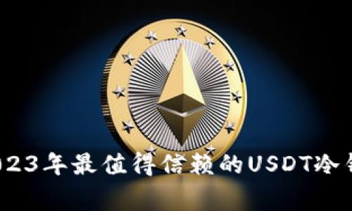 专家推荐：2023年最值得信赖的USDT冷钱包独家秘诀